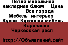 Петля мебельная накладная блюм  › Цена ­ 100 - Все города Мебель, интерьер » Кухни. Кухонная мебель   . Карачаево-Черкесская респ.
